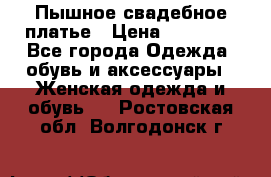 Пышное свадебное платье › Цена ­ 14 000 - Все города Одежда, обувь и аксессуары » Женская одежда и обувь   . Ростовская обл.,Волгодонск г.